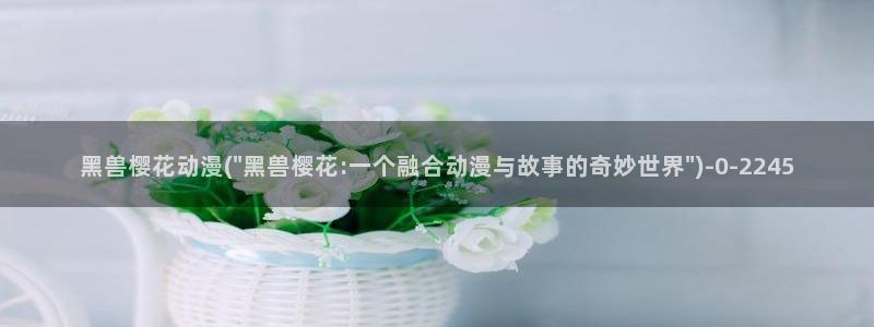 樱花动漫在现观看：黑兽樱花动漫(\