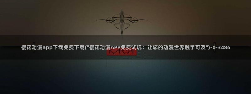 樱花动漫全集：樱花动漫app下载免费下载(\