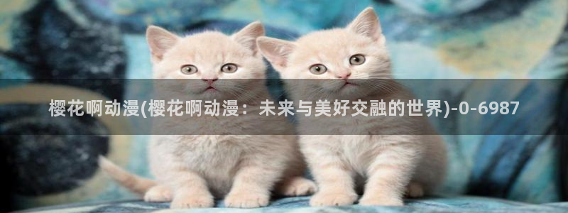 樱花动漫大全：樱花啊动漫(樱花啊动漫：未来与美好交融的世界)