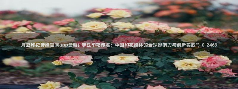 麻豆传媒直播官网首页：麻豆印花传媒官网app最新(\
