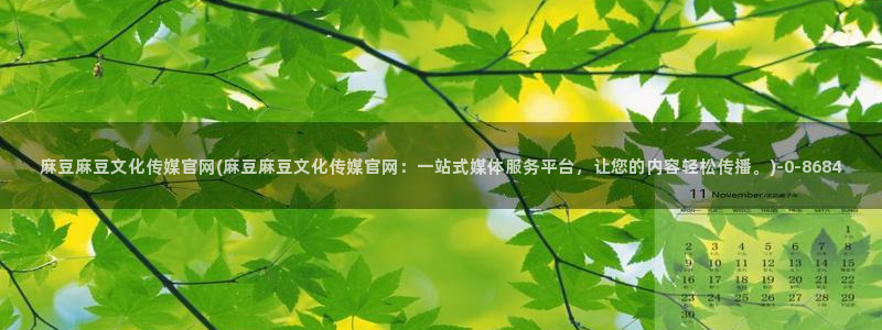 麻豆传媒印话官网：麻豆麻豆文化传媒官网(麻豆麻豆文化传媒官网：一站式媒体服务平台，让您的内容轻松传播。)
