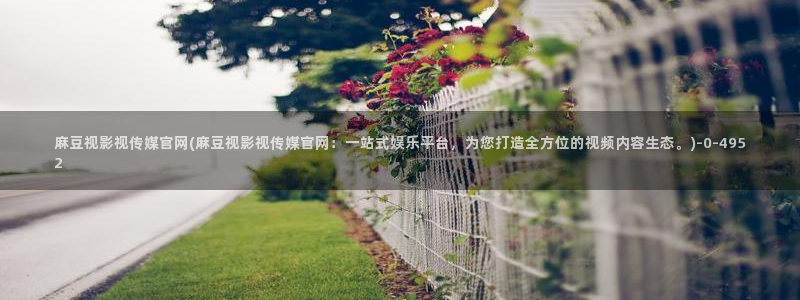 丝瓜视频麻豆传媒官网：麻豆视影视传媒官网(麻豆视影视传媒官网：一站式娱乐平台，为您打造全方位的视频内容生态。)