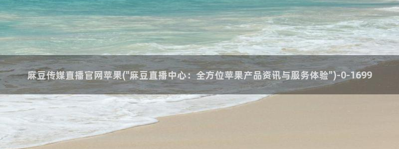 麻豆传媒官网芭乐视频：麻豆传媒直播官网苹果(\