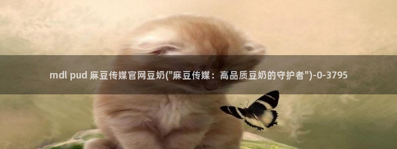麻豆影视文化传媒官网黄：mdl pud 麻豆传媒官网豆奶(\